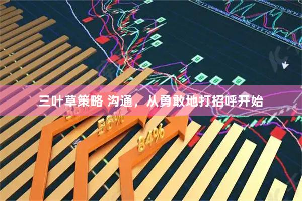 三叶草策略 沟通,从勇敢地打招呼开始