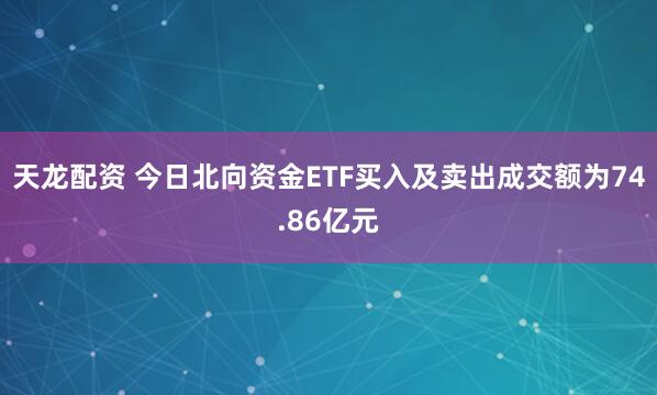 天龙配资 今日北向资金ETF买入及卖出成交额为74.86亿元