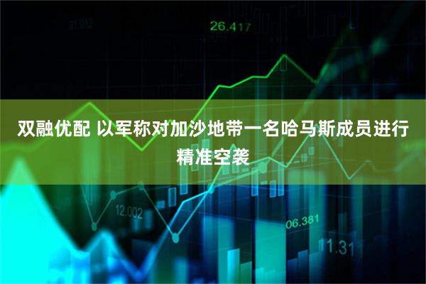 双融优配 以军称对加沙地带一名哈马斯成员进行精准空袭