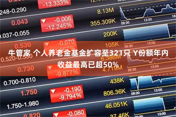 牛管家 个人养老金基金扩容至321只 Y份额年内收益最高已超50%