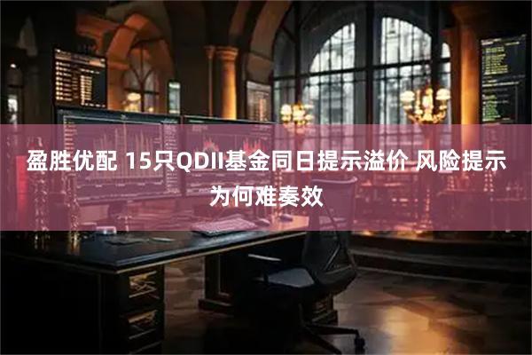 盈胜优配 15只QDII基金同日提示溢价 风险提示为何难奏效